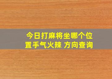 今日打麻将坐哪个位置手气火辣 方向查询